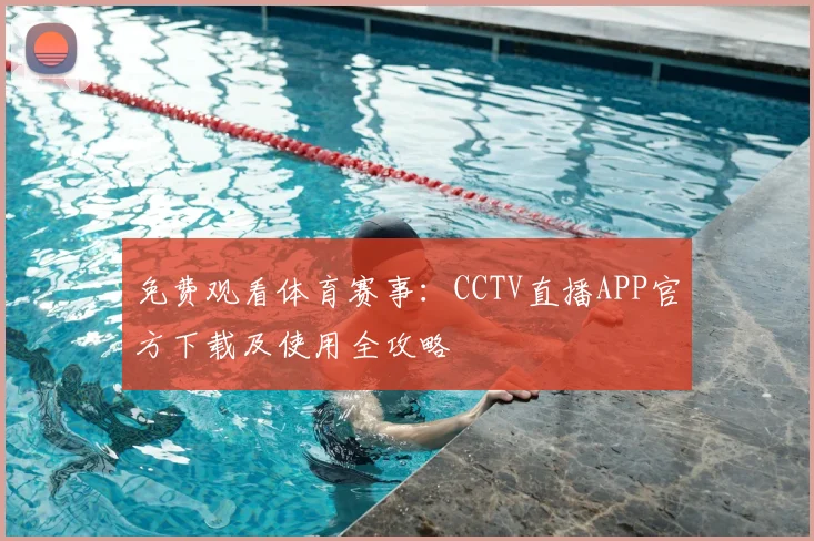 免费观看体育赛事：CCTV直播APP官方下载及使用全攻略