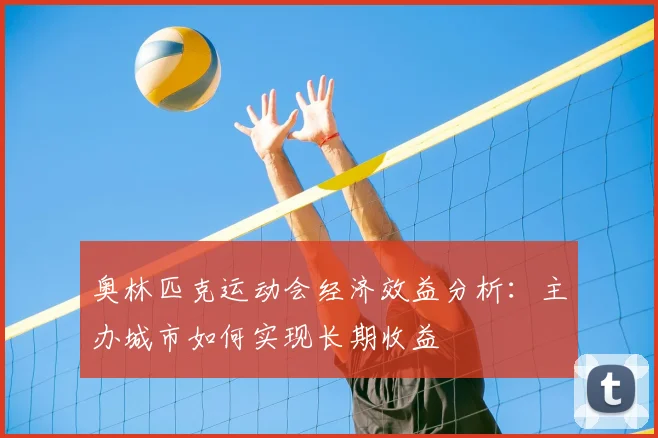 奥林匹克运动会经济效益分析:主办城市如何实现长期收益