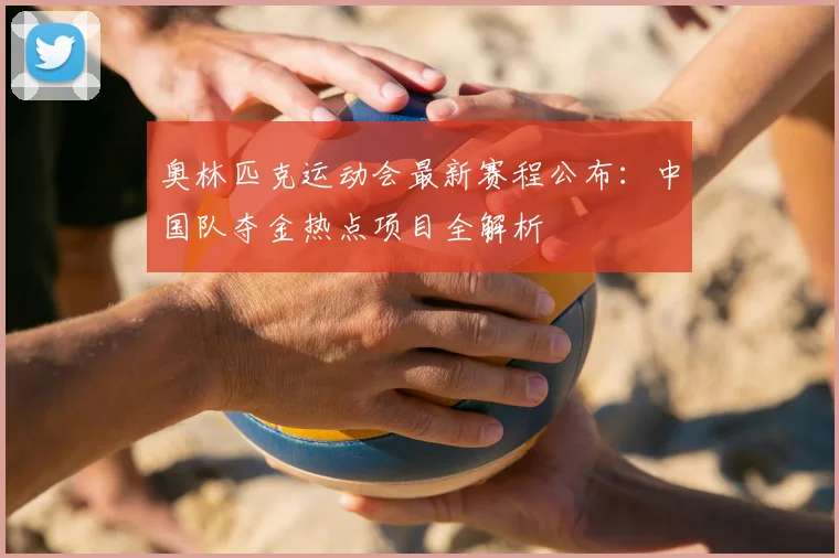 奥林匹克运动会最新赛程公布：中国队夺金热点项目全解析