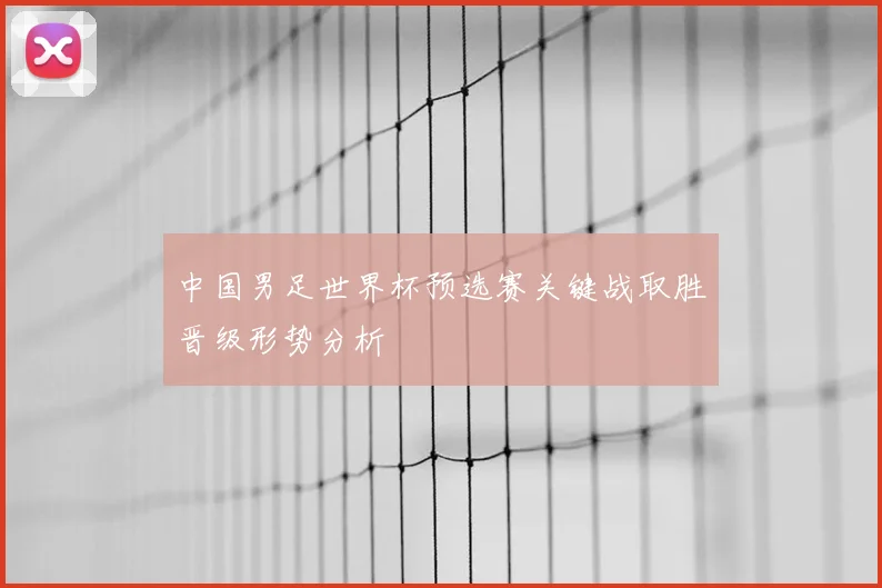 中国男足世界杯预选赛关键战取胜晋级形势分析