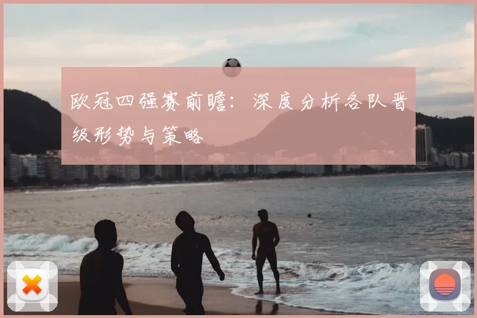 欧冠四强赛前瞻：深度分析各队晋级形势与策略