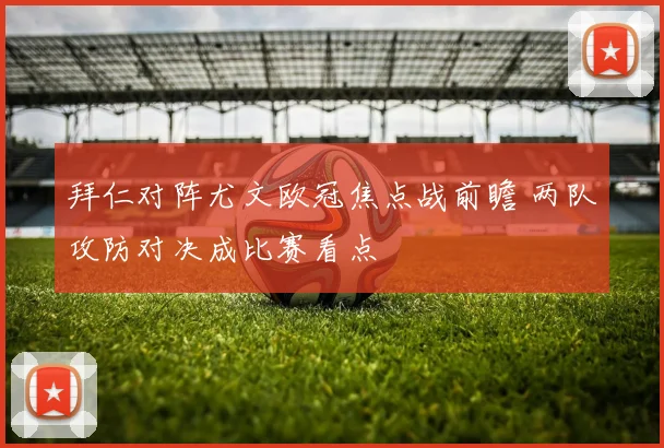 拜仁对阵尤文欧冠焦点战前瞻 两队攻防对决成比赛看点