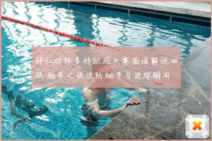 拜仁对阵多特欧冠决赛国语解说回顾 冠军之夜攻防细节与进球瞬间